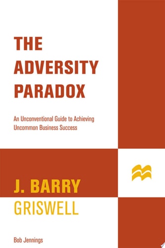 The Adversity Paradox: An Unconventional Guide to Achieving Uncommon Business Success