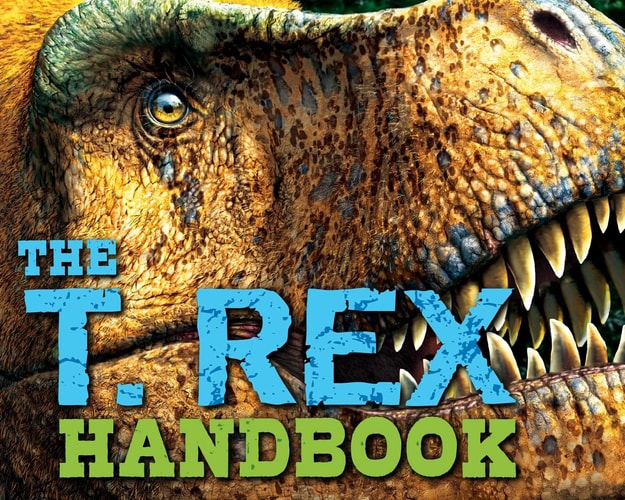 The T Rex Handbook Discover the King of the Dinosaurs