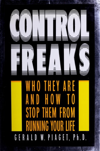 Control Freaks: Who They Are and How to Stop Them From Running Your Life