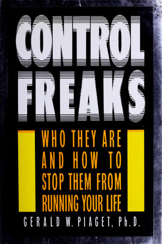 Control Freaks: Who They Are and How to Stop Them From Running Your Life