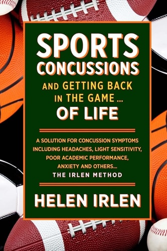 Sports Concussions and Getting Back in the Game... of Life: A solution for concussion symptoms including headaches, light sensitivity, poor academic performance, anxiety and others... The Irlen Method