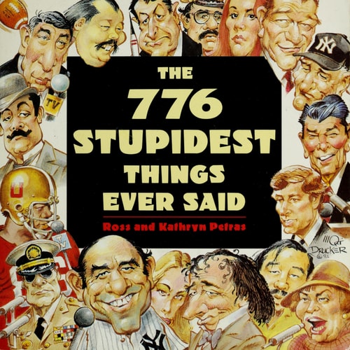 776 Stupidest Things Ever Said