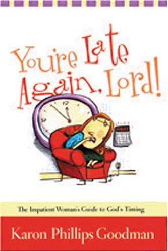 You're Late Again, Lord: The Impatient Woman's Guide to God's Timing