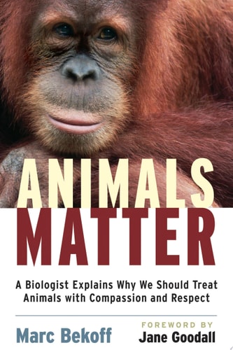 Animals Matter: A Biologist Explains Why We Should Treat Animals with Compassion and Respect