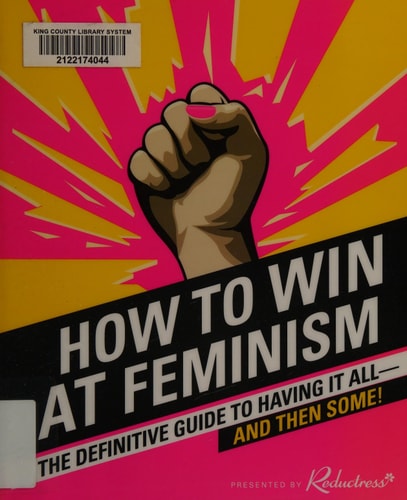 How to Win at Feminism: The Definitive Guide to Having It All?And Then Some!