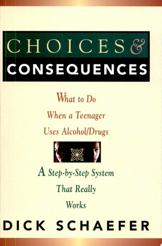 Choices and Consequences: What to Do When a Teenager Uses Alcohol/Drugs