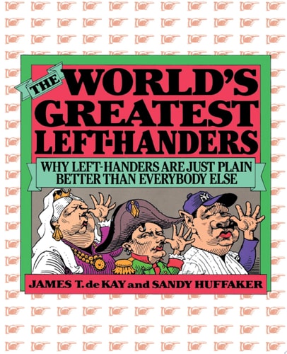 The World's Greatest Left-Handers: Why Left-Handers are Just Plain Better Than Everybody Else