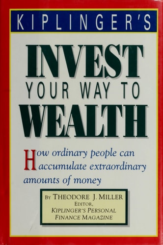 Kiplinger's invest your way to wealth: How ordinary people can accumulate extraordinary amounts of money