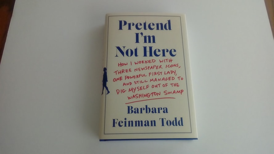Pretend I'm Not Here: How I Worked with Three Newspaper Icons, One Powerful First Lady, and Still Managed to Dig Myself Out of the Washington Swamp