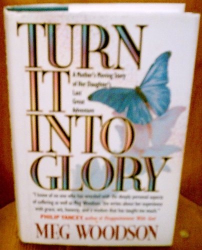 Turn It into Glory: A Mother's Moving Story of Her Daughter's Last Great Adventure