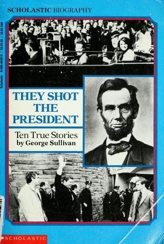 They Shot the President: Ten True Stories (Scholastic Biography)