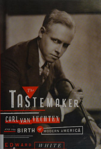 The Tastemaker: Carl Van Vechten and the Birth of Modern America