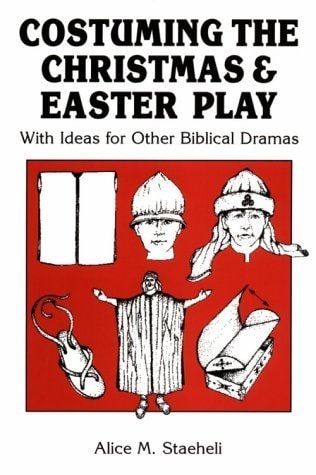 Costuming the Christmas and Easter Play: With Ideas for Other Biblical Dramas