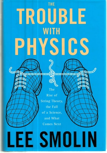 The Trouble with Physics The Rise of String Theory, the Fall of a Science, and what Comes Next