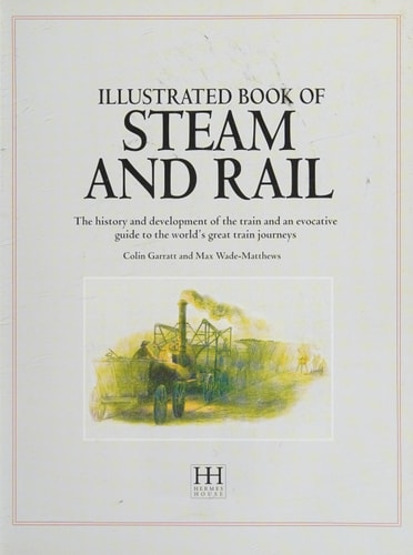 The Illustrated Book of Steam & Rail: The History and Development of the Train and an Evocative Guide to the World's Great Train Journey
