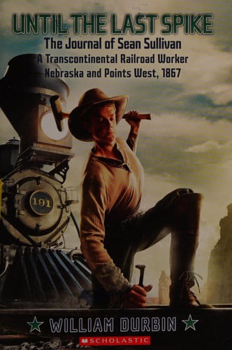 Until the Last Spike, the Journal of Sean Sullivan, a Transcontinental Railroad Worker, Nebraska and Points West, 1867 (My Name Is America)