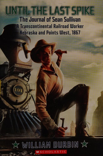 Until the Last Spike, the Journal of Sean Sullivan, a Transcontinental Railroad Worker, Nebraska and Points West, 1867 (My Name Is America)