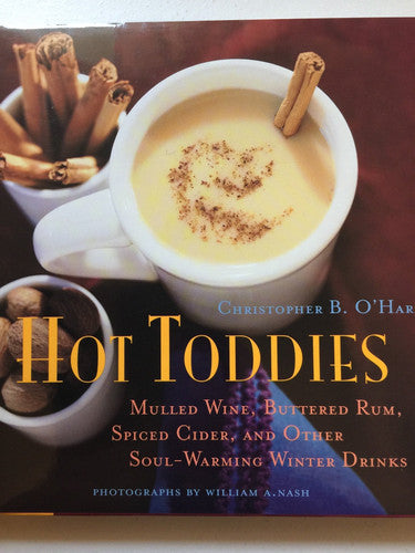 Hot Toddies: Mulled Wine, Buttered Rum, Spiced Cider, and Other Soul-Warming Winter Drinks