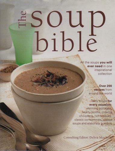 Soups, Chowders, Consommes & Broths (Over 200 Inspirational Recipes From Around the World)