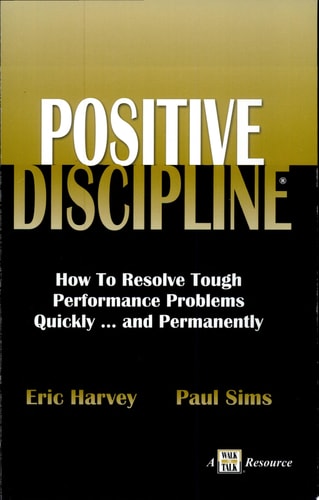 Positive Discipline: How to Resolve Tough Performance Problems Quickly... and Permanently
