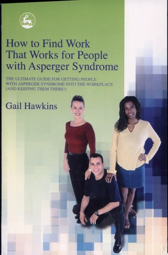 How to Find Work that Works for People with Asperger Syndrome: The Ultimate Guide for Getting People with Asperger Syndrome into the Workplace (And Keeping Them There)