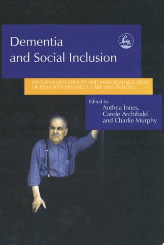 Dementia and Social Inclusion: Marginalised groups and marginalised areas of dementia research, care and practice