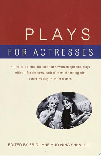Plays for Actresses A First-of-Its-Kind Collection of Seventeen Splendid Plays with All-Female Casts, Each of Them Abounding with Career-Making Roles for Women