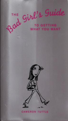 The Bad Girl's Guide to Getting What You Want