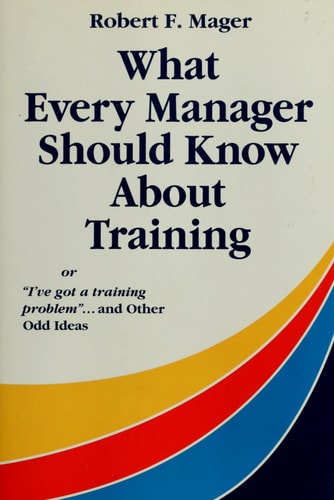What Every Manager Should Know About Training: Or I'Ve Got a Training Problem and Other Odd Ideas