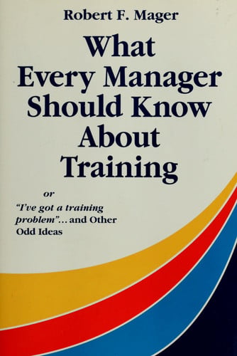 What Every Manager Should Know About Training: Or I'Ve Got a Training Problem and Other Odd Ideas