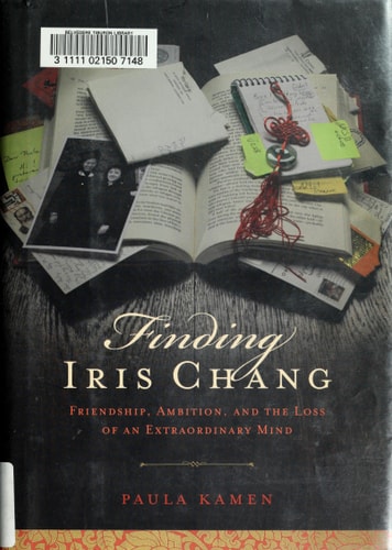 Finding Iris Chang: Friendship, Ambition, and the Loss of an Extraordinary Mind