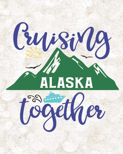 Cruising Alaska Together: Travel Notebook Journal Planner and Vacation Cruise Memory Keepsake 8 x 10 inch 90 pages
