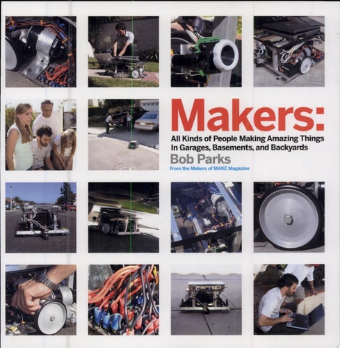 Makers: All Kinds of People Making Amazing Things In Garages, Basements, and Backyards.