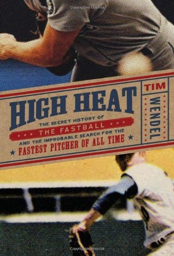High Heat: The Secret History of the Fastball and the Improbable Search for the Fastest Pitcher of All Time
