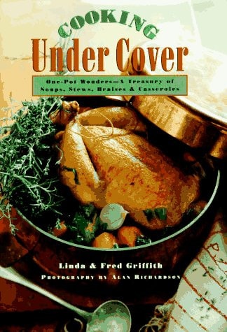 Cooking Under Cover: One-Pot Wonders- A Treasury of Soups, Stews, Braises and Casseroles