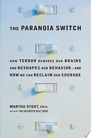 The Paranoia Switch: How Terror Rewires Our Brains and Reshapes Our Behavior--and How We Can Reclaim Our Courage