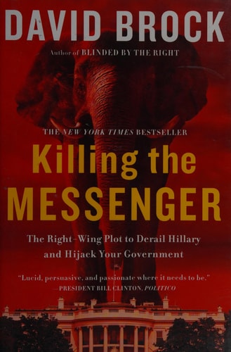 Killing the Messenger: The Right-Wing Plot to Derail Hillary and Hijack Your Government