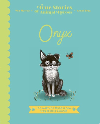 Onyx: The Wolf Who Found a New Way to be a Leader (True Stories of Animal Heroes)
