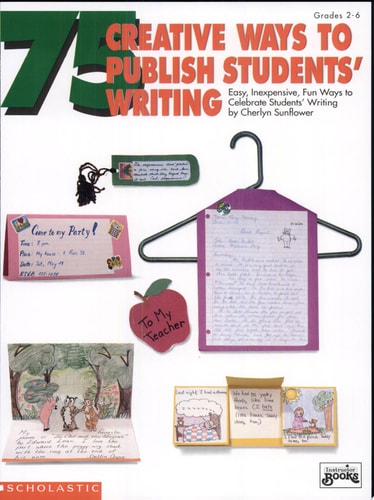 75 Creative Ways to Publish Students' Writing (Grades 2-6)