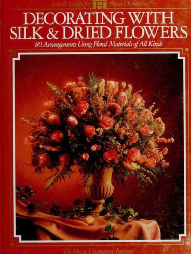 Decorating with Silk & Dried Flowers: 80 Arrangements Using Floral Materials of All Kinds