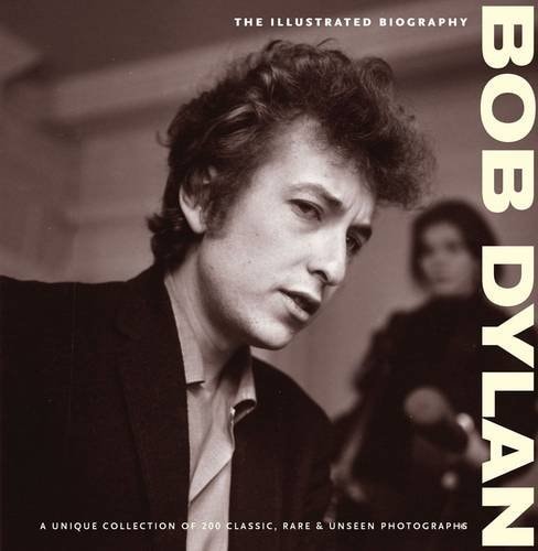 Bob Dylan: The Illustrated Biography