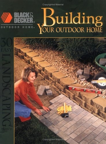 Building Your Outdoor Home: 30 Easy Essential Landscraping Projects (Black & Decker Outdoor Home)