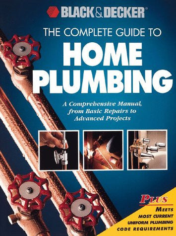 The Complete Guide to Home Plumbing A Comprehensive Manual, from Basic Repairs to Advanced Projects