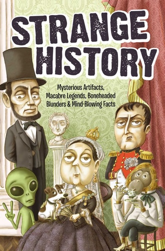 Strange History Mysterious Artifacts, Macabre Legends, Boneheaded Blunders & Mind-Blowing Facts