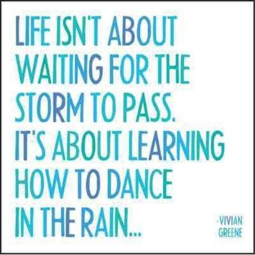 Life Isn't About Waiting For The Storm To Pass. It's About Learning How To Dance In The Rain