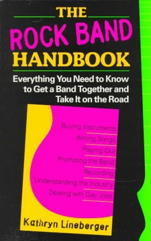 The Rock Band Handbook: Everything You Need to Know to Get a Band Together and Take it on the Road