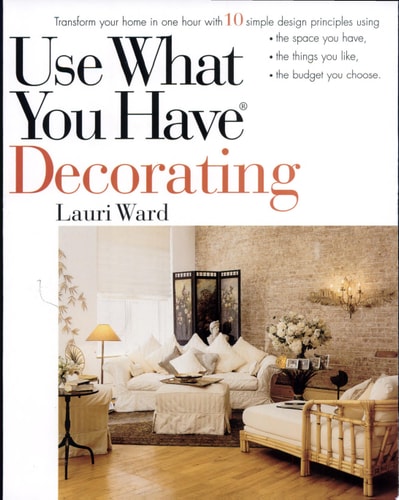 Use What You Have Decorating: Transform Your Home in One Hour with 10 Simple Design Principles