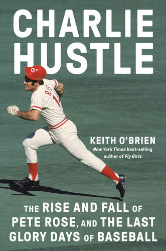 Charlie Hustle The Rise and Fall of Pete Rose, and the Last Glory Days of Baseball