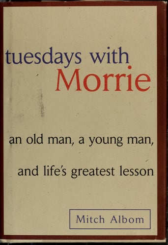 Tuesdays with Morrie An Old Man, A Young Man and Life's Greatest Lesson