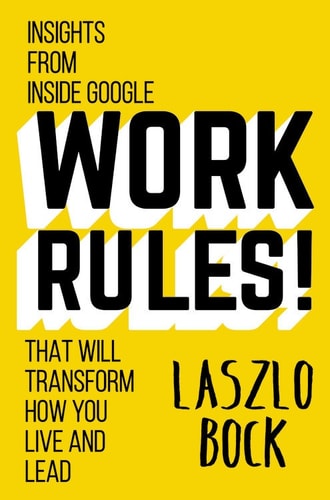 Work Rules! (Insights from Inside Google That Will Transform How You Live and Lead)